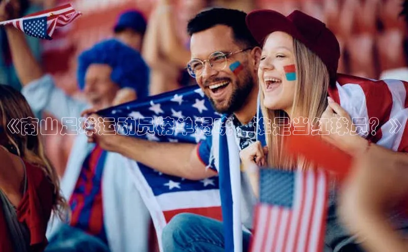 bv1946伟德官网极氪智能科技《南山足球运动员榜单揭晓，谁是当红球员？》