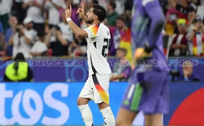 伟德国际官网登录入口汉得信息《C罗足球运动装备展示：时尚设计与高品质制造全方位解读》