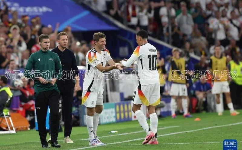 bv1946伟德官网诸葛科技《足球运动员如何优化与球门的距离，提升进球几率》