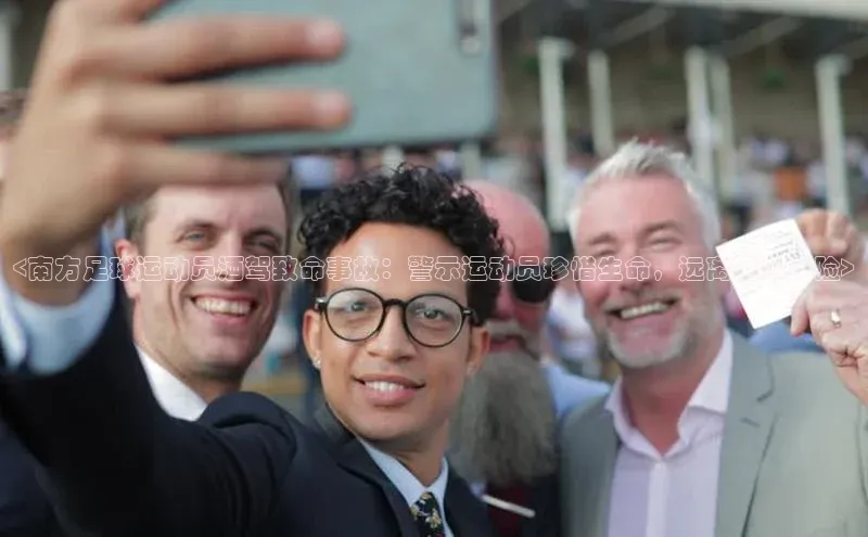 伟德bv1946官方网站华扬联众<南方足球运动员酒驾致命事故：警示运动员珍惜生命，远离酒驾风险>