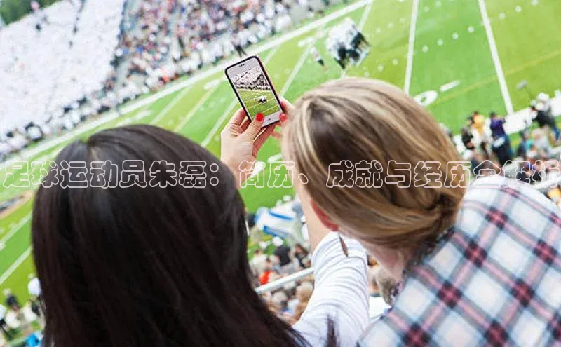 伟德BETVLCTOR网页版天键股份足球运动员朱磊：简历、成就与经历全解析