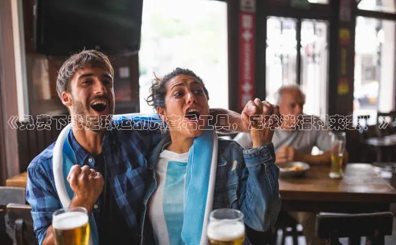 betvtor伟德国际官网登录入口引力传媒《免费下载足球运动员查看工具，足球迷福利来袭！》