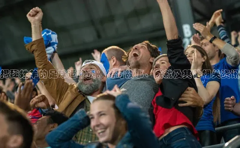 BETVlCTOR手机登录一径科技揭秘姓羊的足球运动员：传奇故事、成就及其他相关资讯