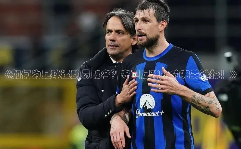 伟德betvlctor国际官网壹网壹创《如何为足球运动员取名？守卫足球场的完美选择！》