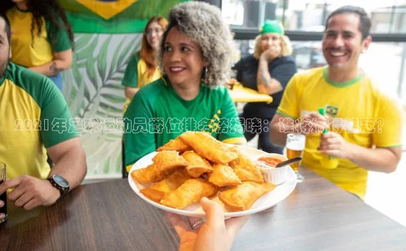 伟德网页版下载福石控股2021年足球运动员爵位排名榜揭晓：谁将摘得桂冠？