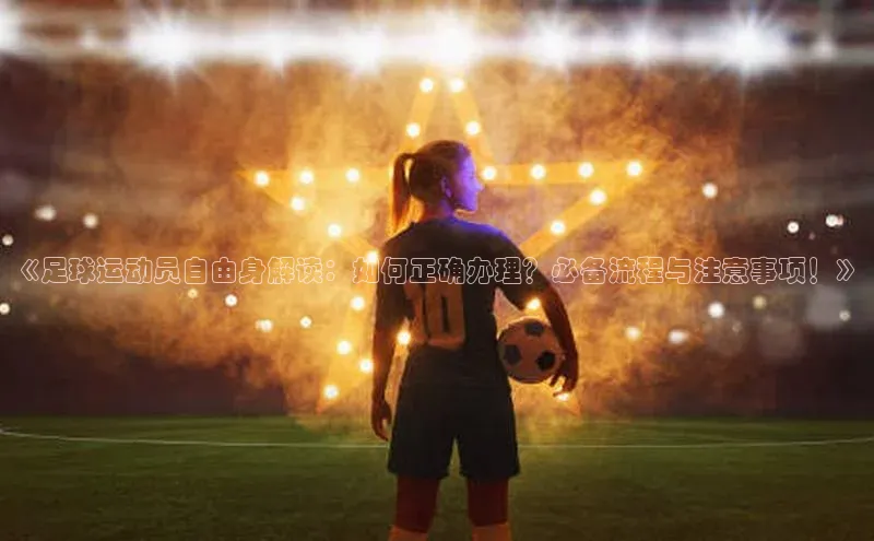 bevictor伟德官网入口宣亚国际《足球运动员自由身解读：如何正确办理？必备流程与注意事项！》