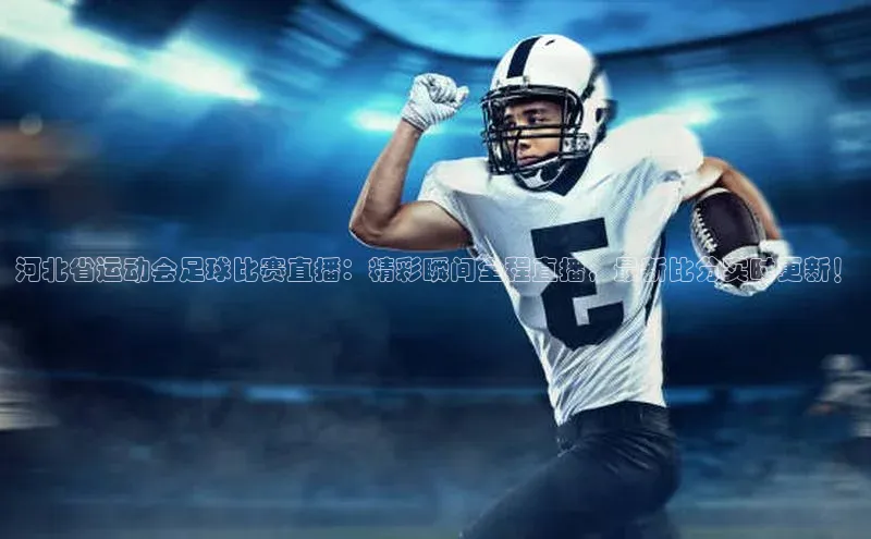 BV伟德国际官方网站路畅科技河北省运动会足球比赛直播：精彩瞬间全程直播，最新比分实时更新！