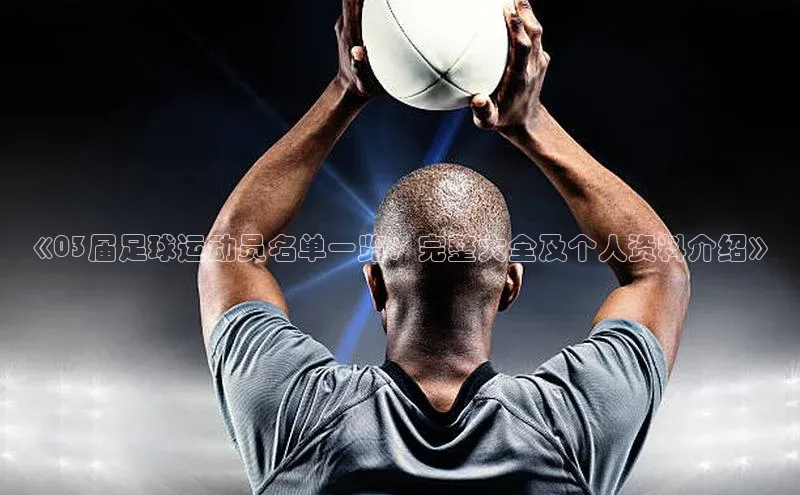 伟德bevictor中文版江铃新能源《03届足球运动员名单一览：完整大全及个人资料介绍》