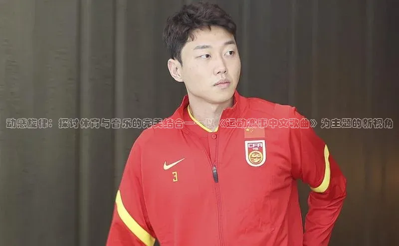 伟德betvlctor体育官网ARGA公司动感旋律：探讨体育与音乐的完美结合——以《运动赛事中文歌曲》为主题的新视角