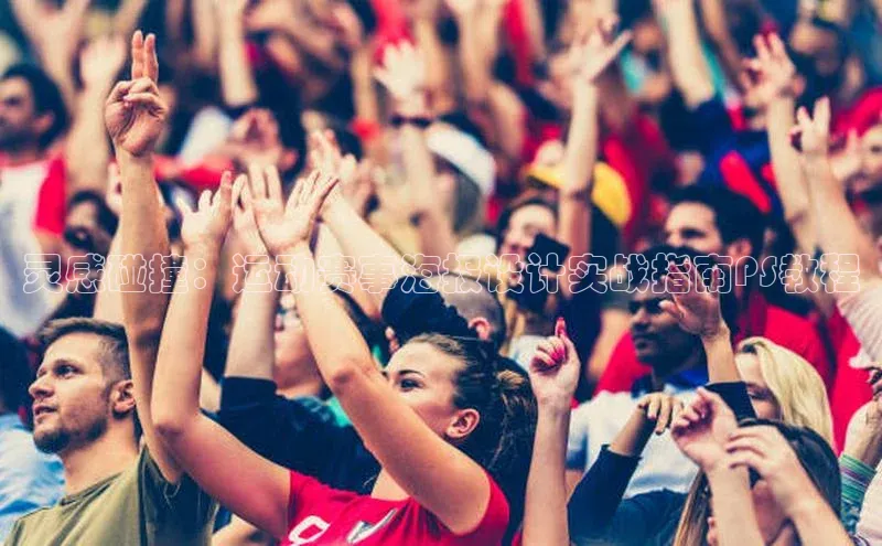 bevictor伟德官网入口百度翻译灵感碰撞：运动赛事海报设计实战指南PS教程