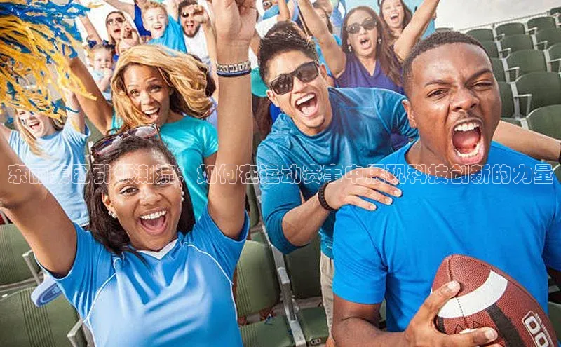 伟德国际手机1946蓝色光标东丽集团引领潮流：如何在运动赛事中展现科技创新的力量