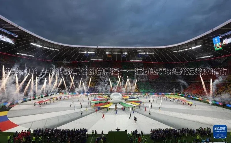 伟德betvlctor下载天下秀动感开场：一场视觉与心跳的盛宴——运动赛事开幕仪式精选台词