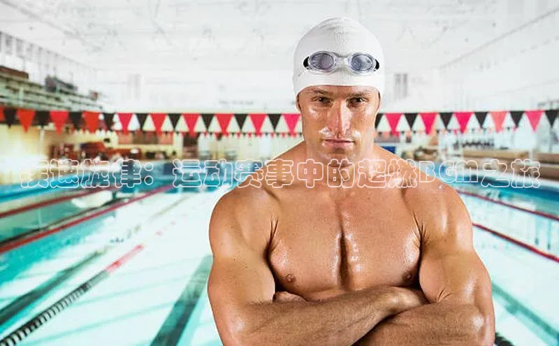 疾速旋律：运动赛事中的超燃BGM之旅