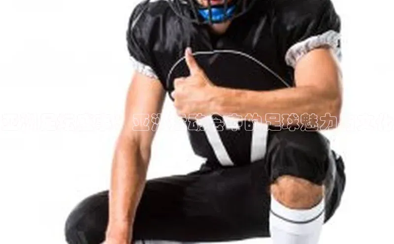 亚洲足坛盛事：亚洲运动会中的足球魅力与文化