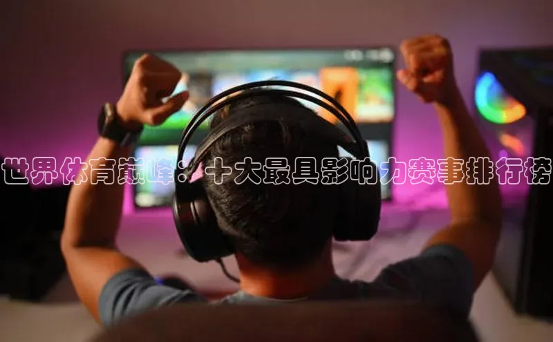 世界体育巅峰：十大最具影响力赛事排行榜