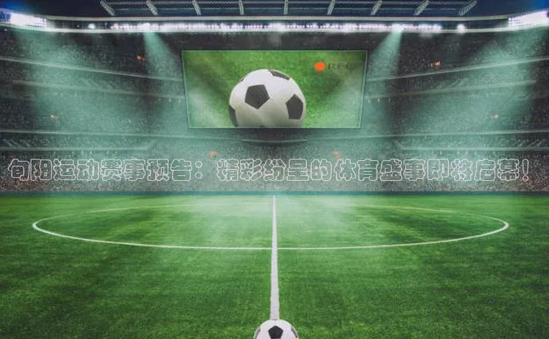 旬阳运动赛事预告：精彩纷呈的体育盛事即将启幕！