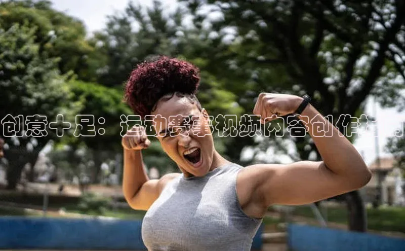 创意十足：运动赛事视频内容创作指南