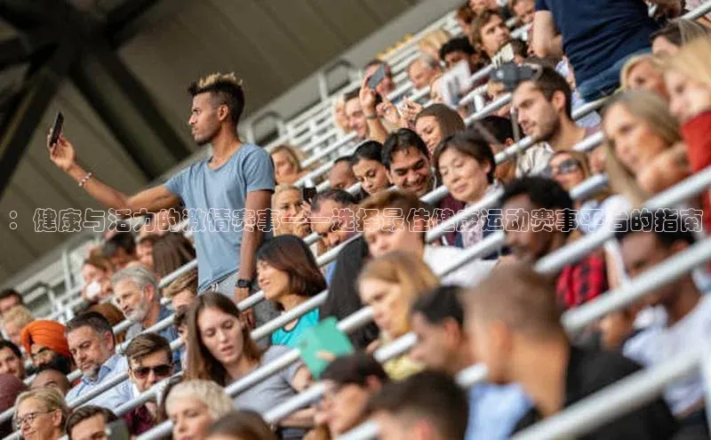 ：健康与活力的激情赛事——选择最佳健康运动赛事平台的指南