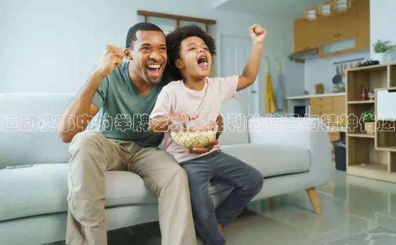 运动赛事中的举牌艺术：胜利的信号与精神传递