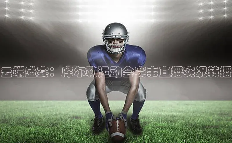 云端盛宴：库尔勒运动会赛事直播实况转播