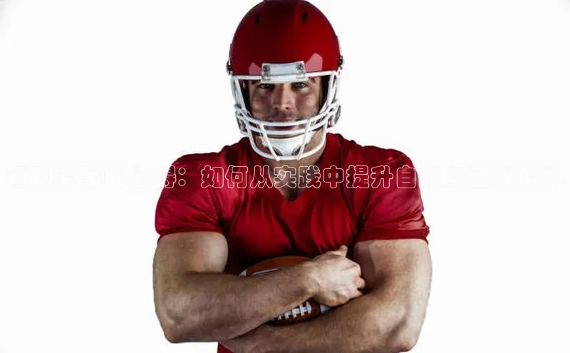 运动赛事的心得：如何从实践中提升自我与团队精神