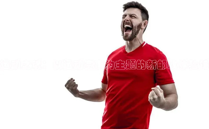 运动之魂：以运动赛事为主题的新邮政体验馆