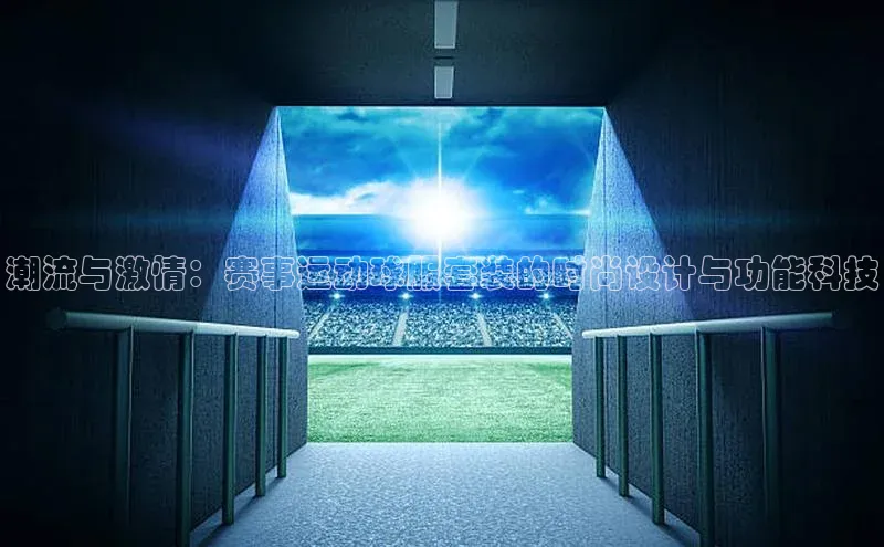 潮流与激情：赛事运动球服套装的时尚设计与功能科技