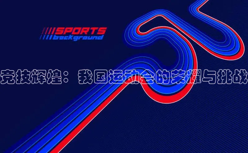 竞技辉煌：我国运动会的荣耀与挑战