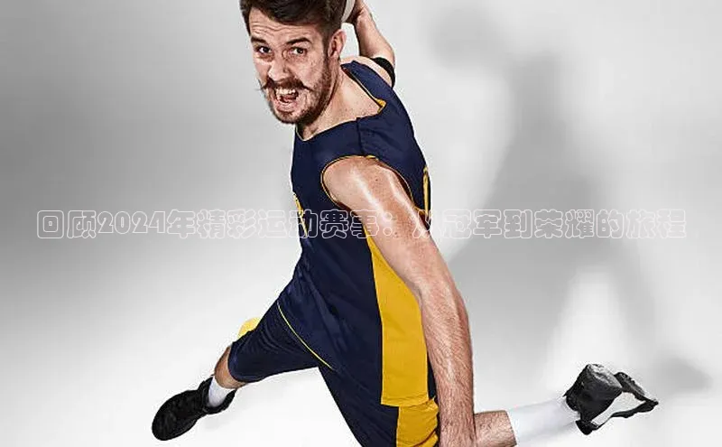 回顾2024年精彩运动赛事：从冠军到荣耀的旅程