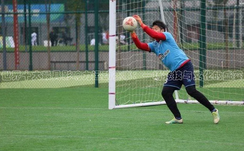 世界十大最具影响力运动赛事：一场竞技与文化的盛宴