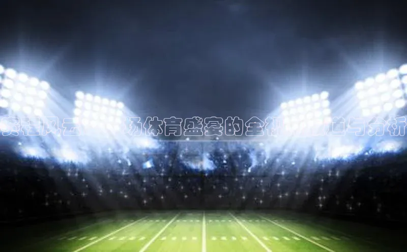 赛程风云：一场体育盛宴的全视角报道与分析