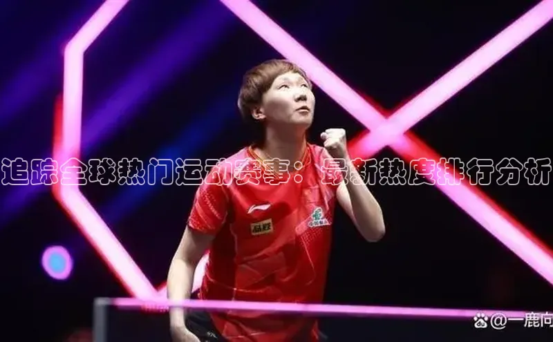 追踪全球热门运动赛事：最新热度排行分析