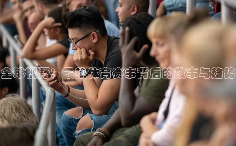 全球视野：最热体育赛事背后的故事与趋势