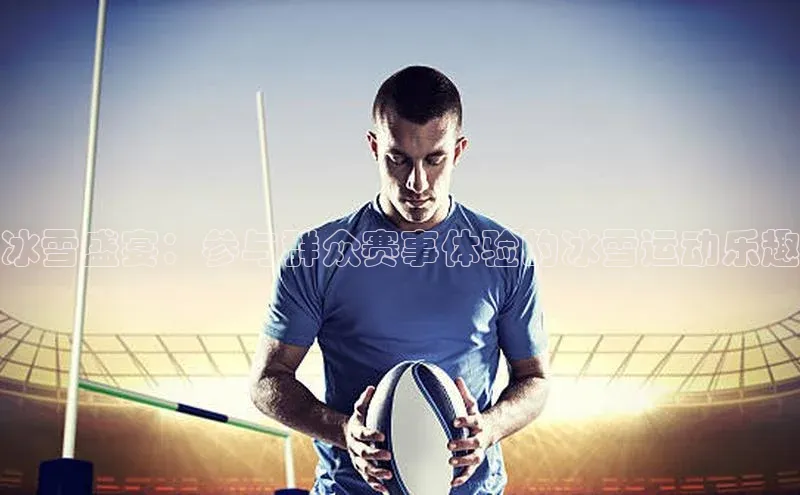 冰雪盛宴：参与群众赛事体验的冰雪运动乐趣