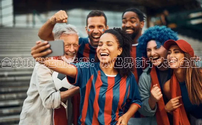 全球顶尖运动竞赛：从世界前十大到全面