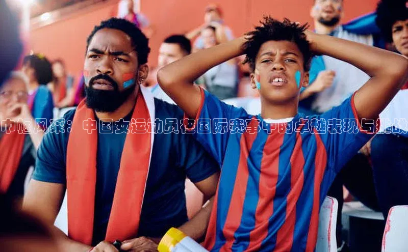 巾帼风采：中国女运动员在国际赛事中的卓越表现与挑战