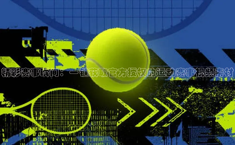 精彩赛事瞬间：一键获取官方授权的运动赛事视频素材