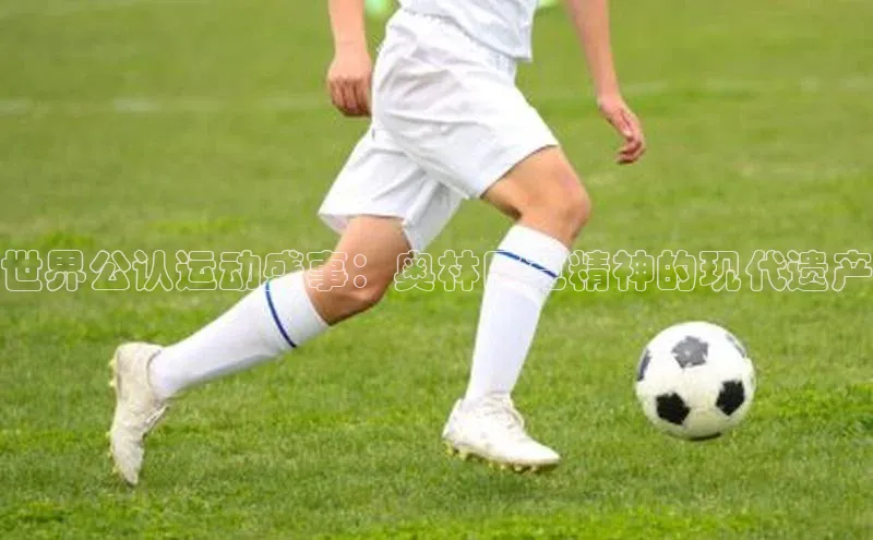 世界公认运动盛事：奥林匹克精神的现代遗产