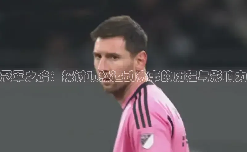 冠军之路：探讨顶级运动赛事的历程与影响力