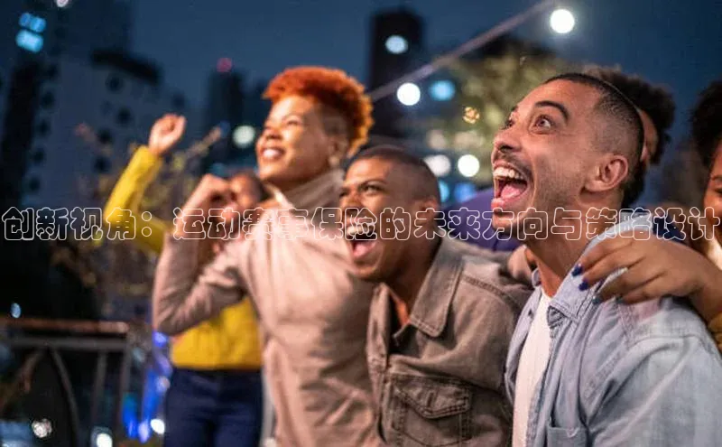 创新视角：运动赛事保险的未来方向与策略设计