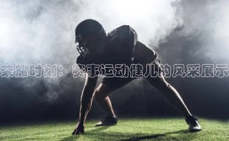 荣耀时刻：赛事运动健儿的风采展示