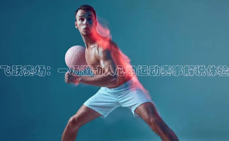 飞跃赛场：一场激动人心的运动赛事解说体验