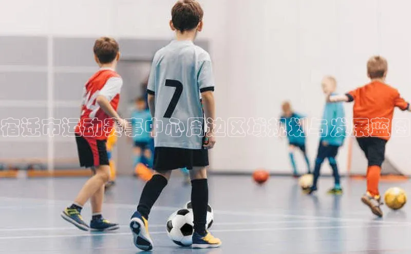 宿迁市运动赛事中心周边区域规划与发展蓝图