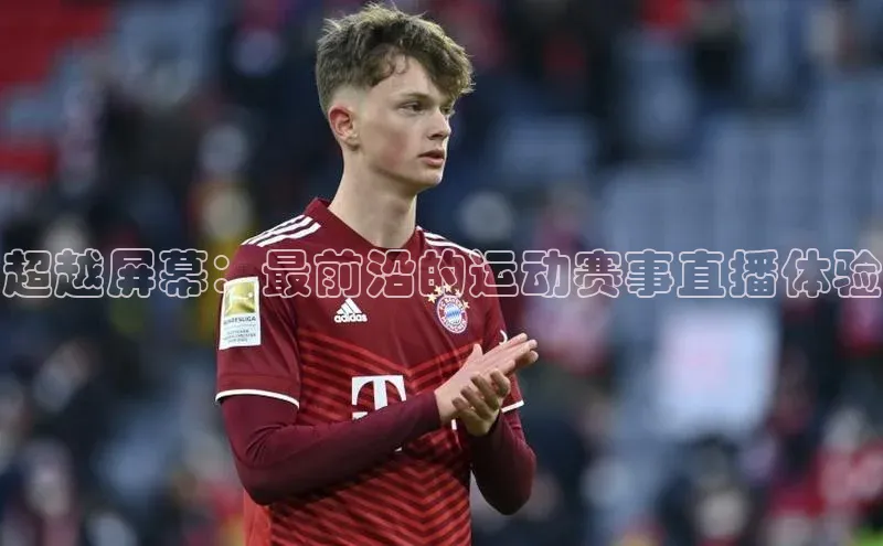 超越屏幕：最前沿的运动赛事直播体验