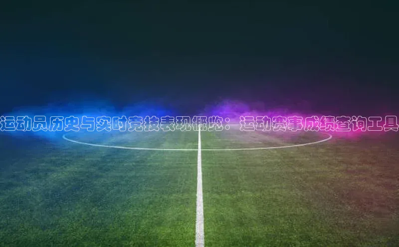 运动员历史与实时竞技表现概览：运动赛事成绩查询工具