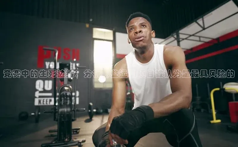 竞赛中的生死边缘：分析哪些运动项目被认为是最具风险的