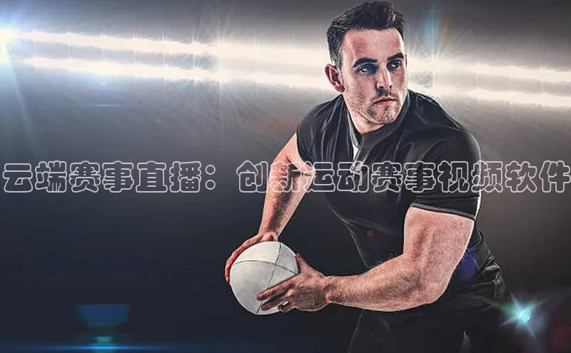 云端赛事直播：创新运动赛事视频软件