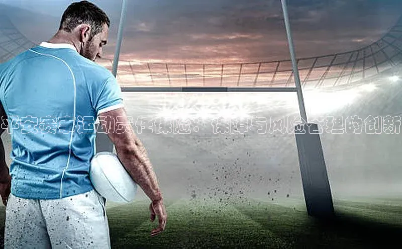 平安赛事运动责任保险：保障与风险管理的创新