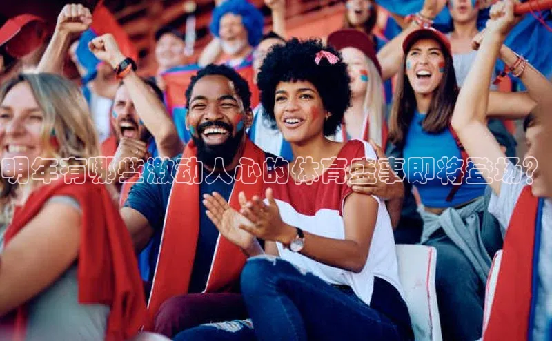明年有哪些激动人心的体育盛事即将登场？