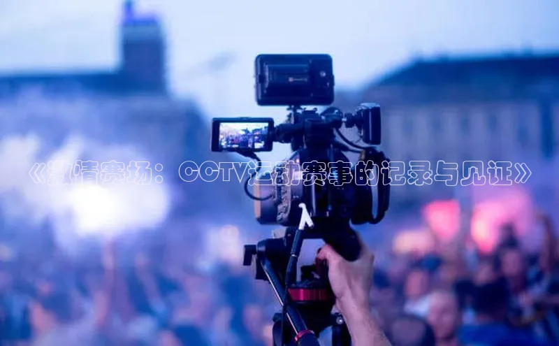 《激情赛场：CCTV运动赛事的记录与见证》